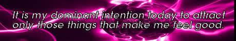 It is my dominant intent today to attract only those things that make me feel good....Abraham Law of Attraction Creations