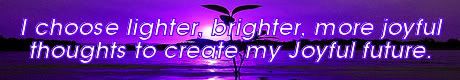 i choose lighter, brighter, more joyful thoughts to create my joyful future. Mike Ludens Law of Attraction Creations