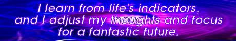 i learn from life's indicators, and i adjust my thoughts for a fantastic future. Mike Ludens Law of Attraction Creations